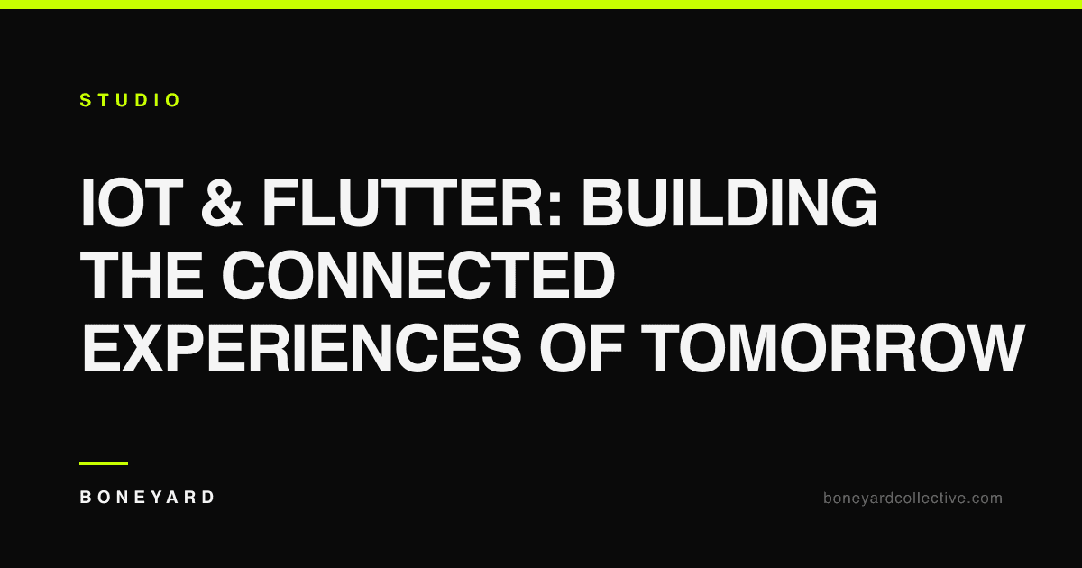 IoT & Flutter: Building the Connected Experiences of Tomorrow — Boneyard Collective