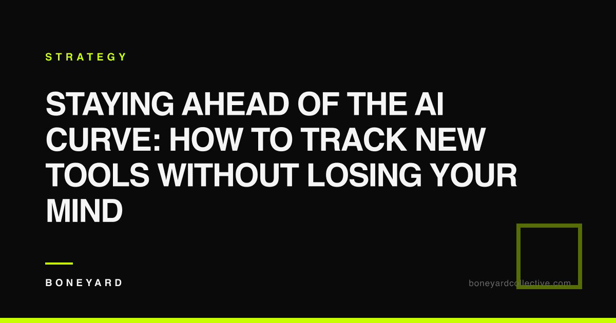 Staying Ahead of the AI Curve: How to Track New Tools Without Losing Your Mind — Boneyard Collective
